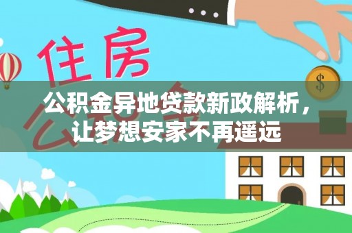 闵行公积金异地贷款新政解析，让梦想安家不再遥远