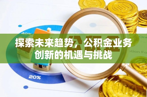 闵行探索未来趋势，公积金业务创新的机遇与挑战