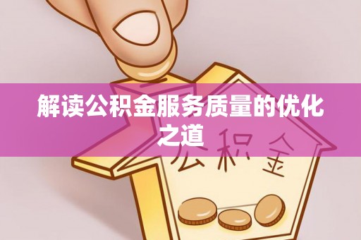 闵行解读公积金服务质量的优化之道