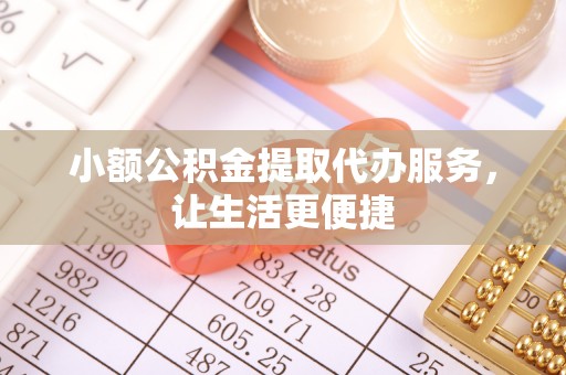 闵行小额公积金提取代办服务，让生活更便捷