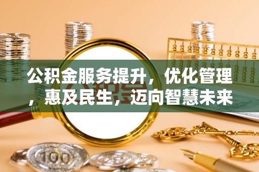 闵行公积金服务提升，优化管理，惠及民生，迈向智慧未来