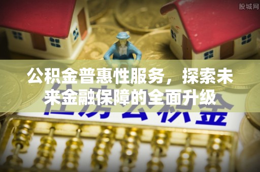 闵行公积金普惠性服务，探索未来金融保障的全面升级