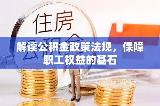 闵行解读公积金政策法规，保障职工权益的基石