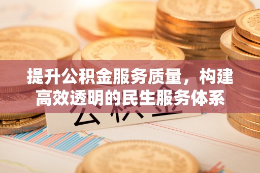 闵行提升公积金服务质量，构建高效透明的民生服务体系