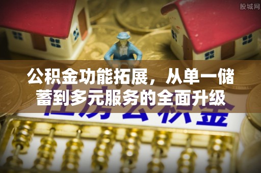 闵行公积金功能拓展，从单一储蓄到多元服务的全面升级