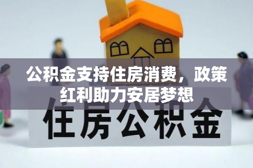 闵行公积金支持住房消费，政策红利助力安居梦想