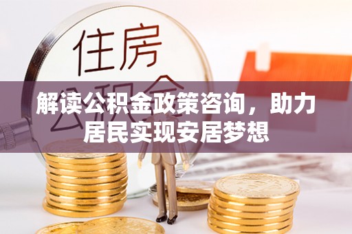 闵行解读公积金政策咨询，助力居民实现安居梦想