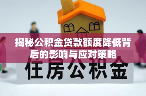 闵行揭秘公积金贷款额度降低背后的影响与应对策略