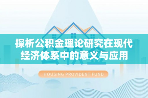 闵行探析公积金理论研究在现代经济体系中的意义与应用