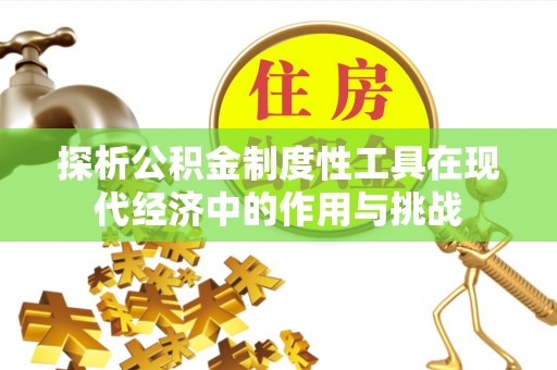 闵行探析公积金制度性工具在现代经济中的作用与挑战