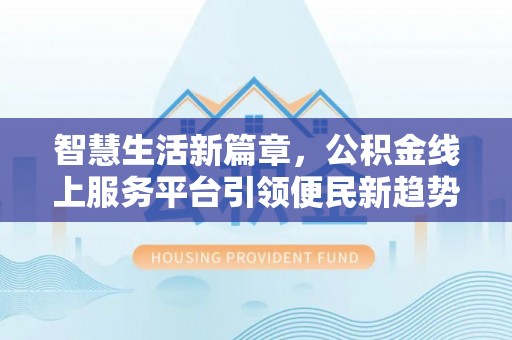 闵行智慧生活新篇章，公积金线上服务平台引领便民新趋势