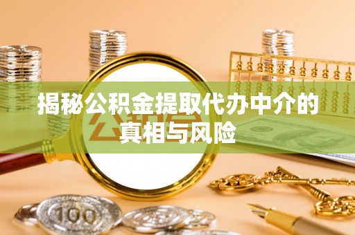 闵行揭秘公积金提取代办中介的真相与风险