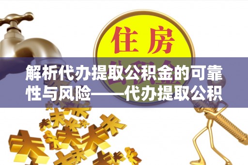 闵行解析代办提取公积金的可靠性与风险——代办提取公积金靠谱吗