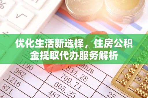 闵行优化生活新选择，住房公积金提取代办服务解析