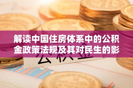 闵行解读中国住房体系中的公积金政策法规及其对民生的影响