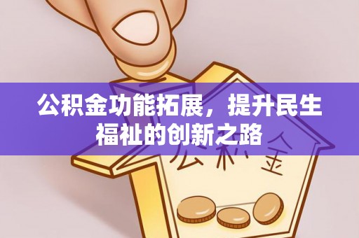 闵行公积金功能拓展，提升民生福祉的创新之路