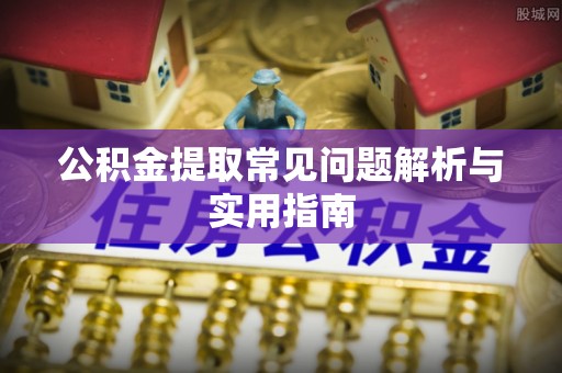 闵行公积金提取常见问题解析与实用指南