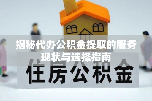 闵行揭秘代办公积金提取的服务现状与选择指南