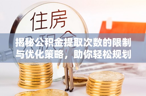 闵行揭秘公积金提取次数的限制与优化策略，助你轻松规划财务未来