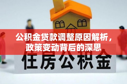 闵行公积金贷款调整原因解析，政策变动背后的深思