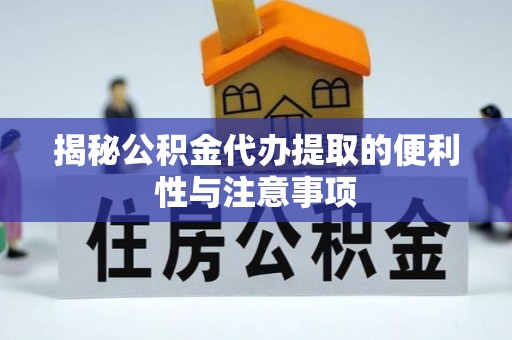 闵行揭秘公积金代办提取的便利性与注意事项
