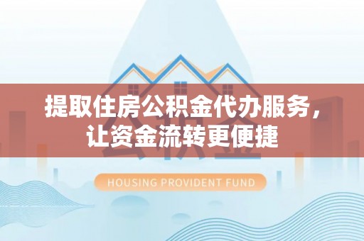 闵行提取住房公积金代办服务，让资金流转更便捷