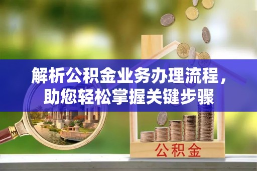 闵行解析公积金业务办理流程，助您轻松掌握关键步骤