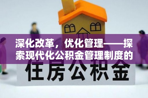 闵行深化改革，优化管理——探索现代化公积金管理制度的实践与未来