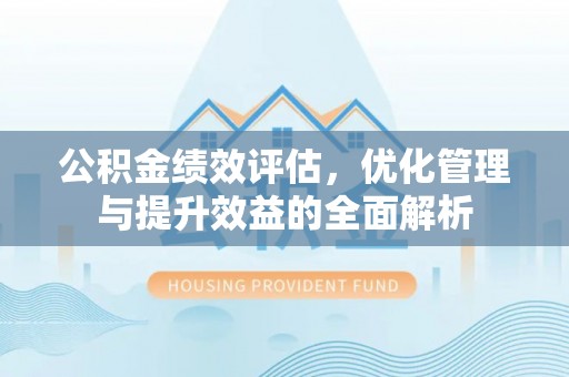 闵行公积金绩效评估，优化管理与提升效益的全面解析