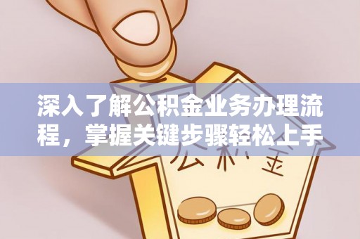 闵行深入了解公积金业务办理流程，掌握关键步骤轻松上手