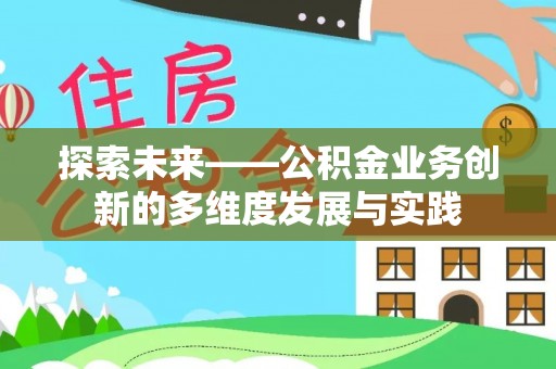 闵行探索未来——公积金业务创新的多维度发展与实践