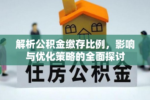 闵行解析公积金缴存比例，影响与优化策略的全面探讨