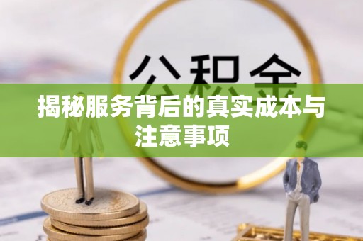 闵行揭秘服务背后的真实成本与注意事项