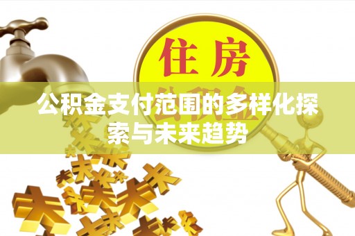 闵行公积金支付范围的多样化探索与未来趋势