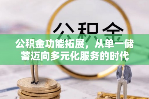 闵行公积金功能拓展，从单一储蓄迈向多元化服务的时代