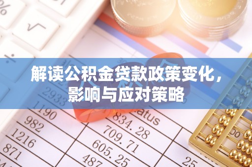 闵行解读公积金贷款政策变化，影响与应对策略