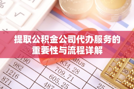 闵行提取公积金公司代办服务的重要性与流程详解