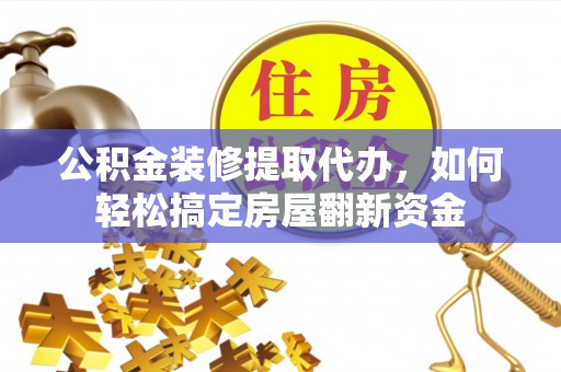 闵行公积金装修提取代办，如何轻松搞定房屋翻新资金
