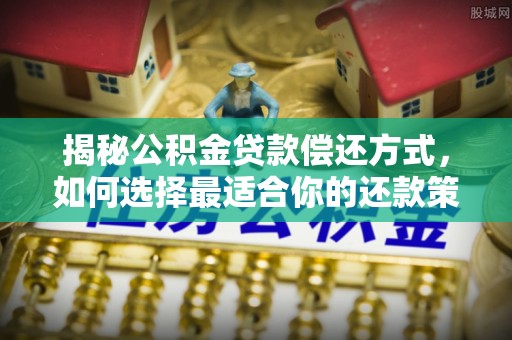 闵行揭秘公积金贷款偿还方式，如何选择最适合你的还款策略