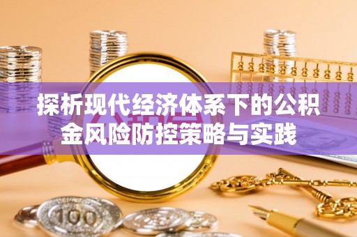 闵行探析现代经济体系下的公积金风险防控策略与实践