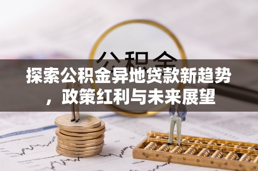 闵行探索公积金异地贷款新趋势，政策红利与未来展望
