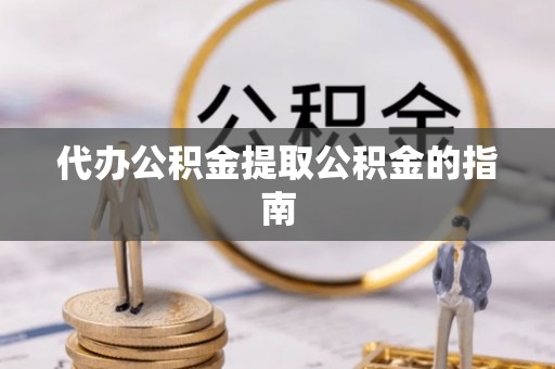 闵行代办公积金提取公积金的指南