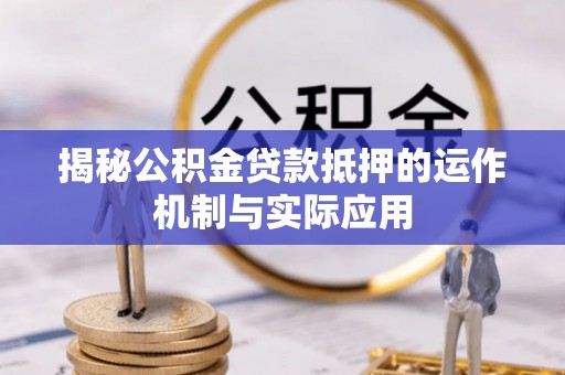 闵行揭秘公积金贷款抵押的运作机制与实际应用