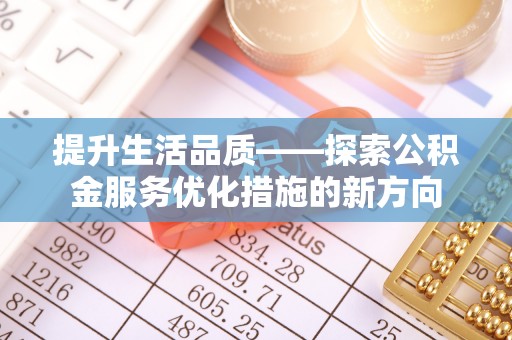 闵行提升生活品质——探索公积金服务优化措施的新方向