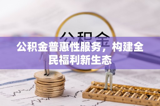 闵行公积金普惠性服务，构建全民福利新生态