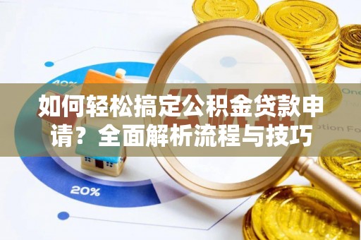 闵行如何轻松搞定公积金贷款申请？全面解析流程与技巧