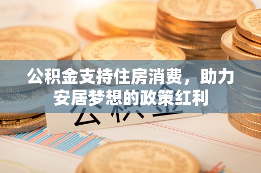 闵行公积金支持住房消费，助力安居梦想的政策红利