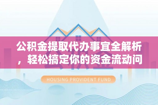 闵行公积金提取代办事宜全解析，轻松搞定你的资金流动问题