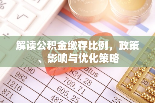 闵行解读公积金缴存比例，政策、影响与优化策略