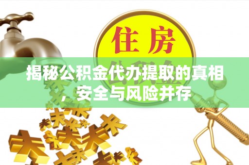 闵行揭秘公积金代办提取的真相，安全与风险并存